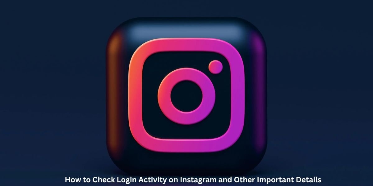 How to Check Login Activity on Instagram and Other Important Details